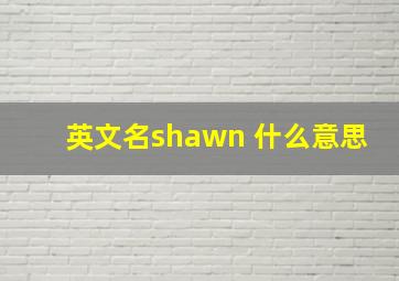 英文名shawn 什么意思